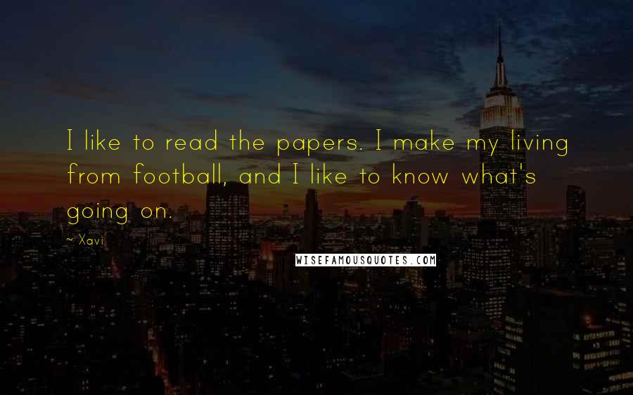 Xavi Quotes: I like to read the papers. I make my living from football, and I like to know what's going on.