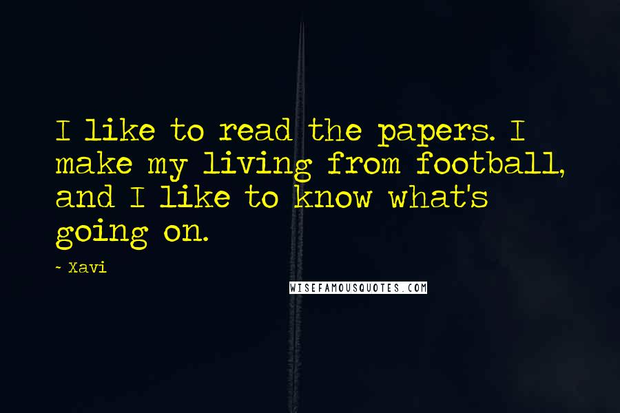 Xavi Quotes: I like to read the papers. I make my living from football, and I like to know what's going on.