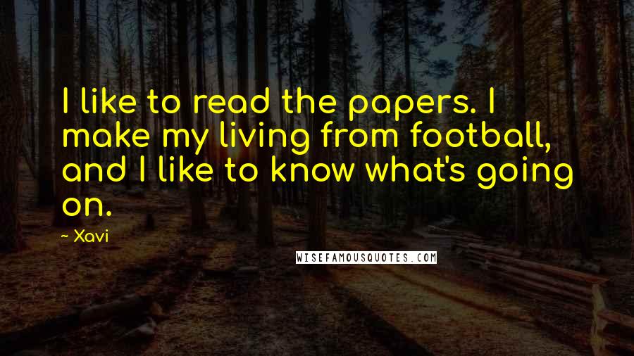 Xavi Quotes: I like to read the papers. I make my living from football, and I like to know what's going on.