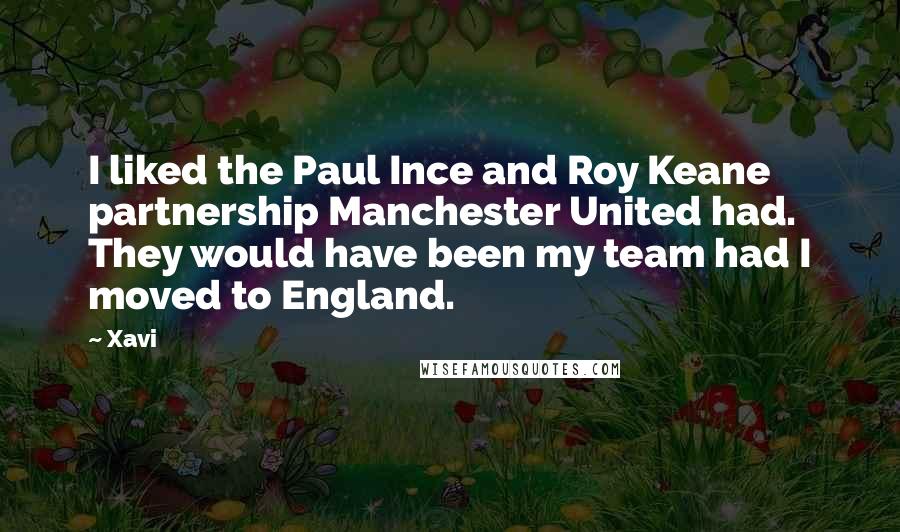 Xavi Quotes: I liked the Paul Ince and Roy Keane partnership Manchester United had. They would have been my team had I moved to England.