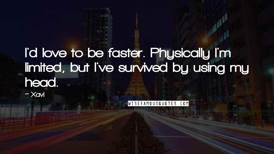 Xavi Quotes: I'd love to be faster. Physically I'm limited, but I've survived by using my head.