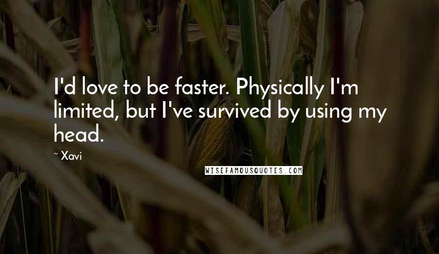 Xavi Quotes: I'd love to be faster. Physically I'm limited, but I've survived by using my head.