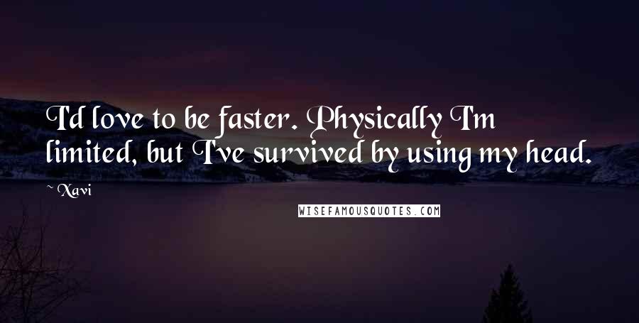 Xavi Quotes: I'd love to be faster. Physically I'm limited, but I've survived by using my head.