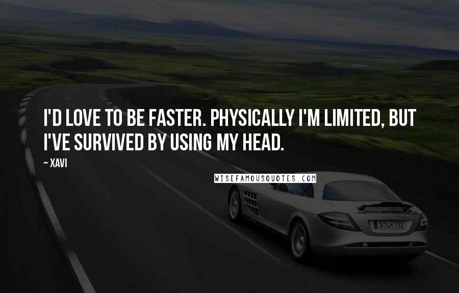 Xavi Quotes: I'd love to be faster. Physically I'm limited, but I've survived by using my head.