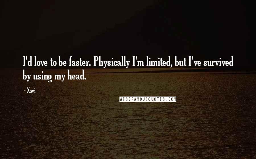 Xavi Quotes: I'd love to be faster. Physically I'm limited, but I've survived by using my head.