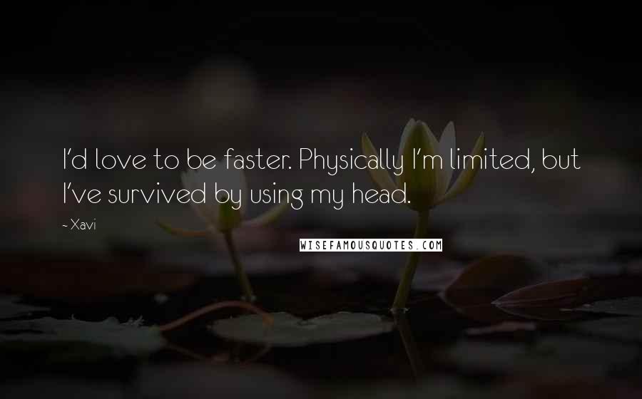 Xavi Quotes: I'd love to be faster. Physically I'm limited, but I've survived by using my head.