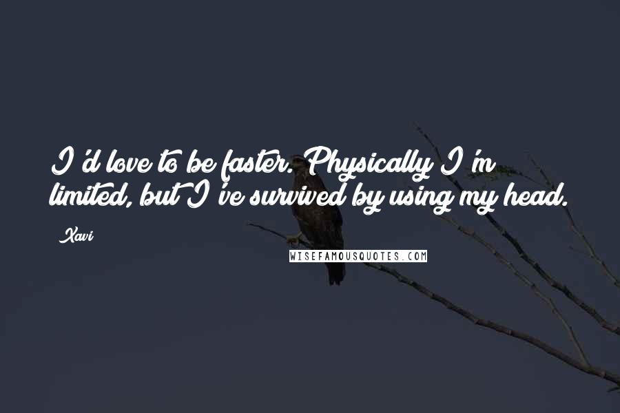 Xavi Quotes: I'd love to be faster. Physically I'm limited, but I've survived by using my head.
