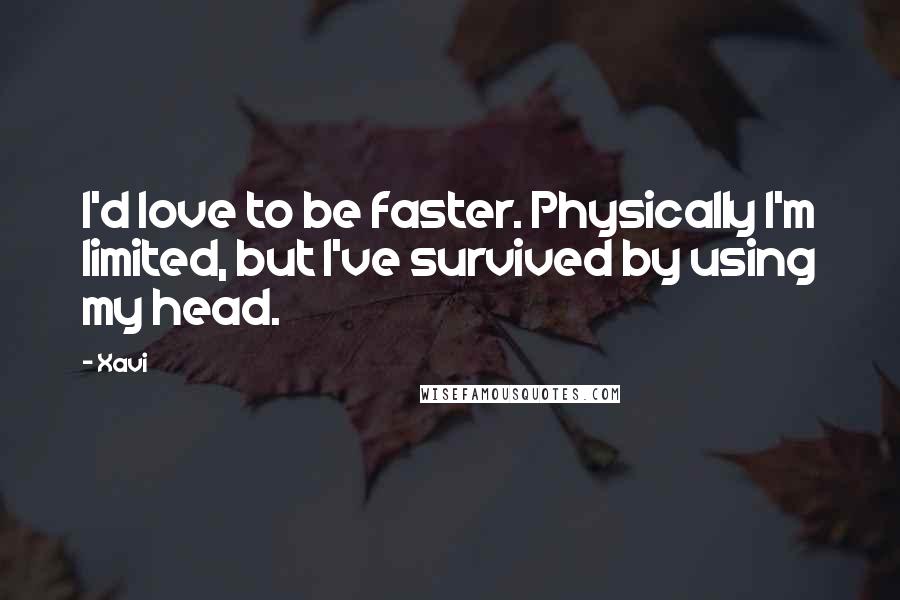 Xavi Quotes: I'd love to be faster. Physically I'm limited, but I've survived by using my head.