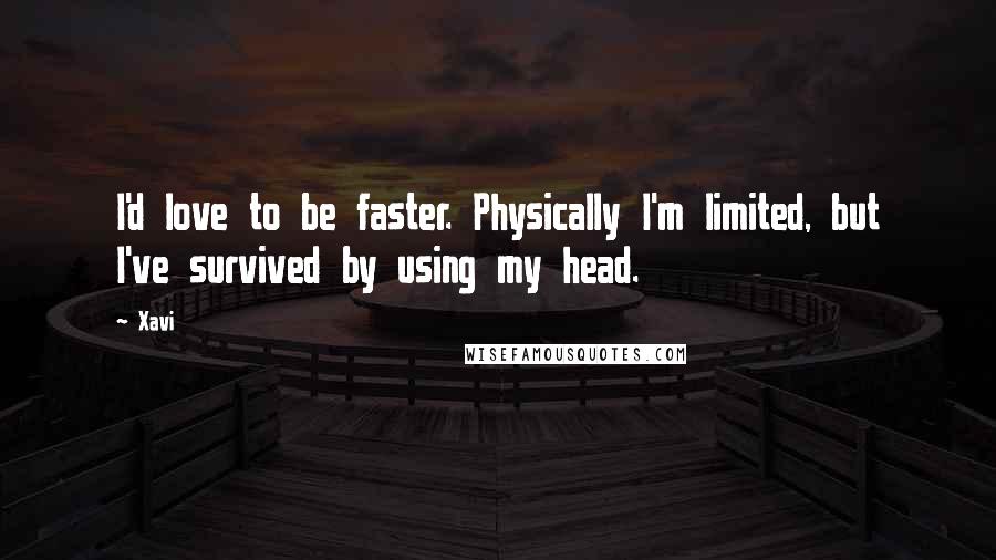 Xavi Quotes: I'd love to be faster. Physically I'm limited, but I've survived by using my head.