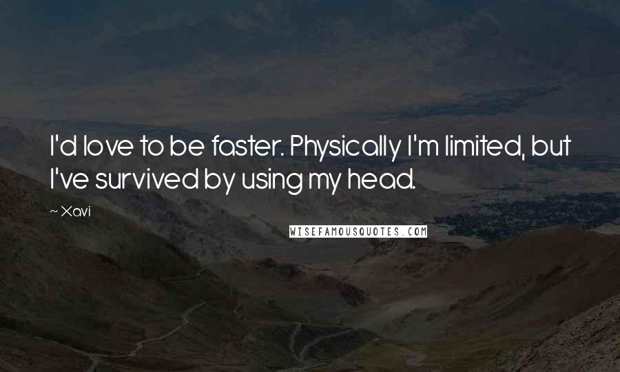 Xavi Quotes: I'd love to be faster. Physically I'm limited, but I've survived by using my head.