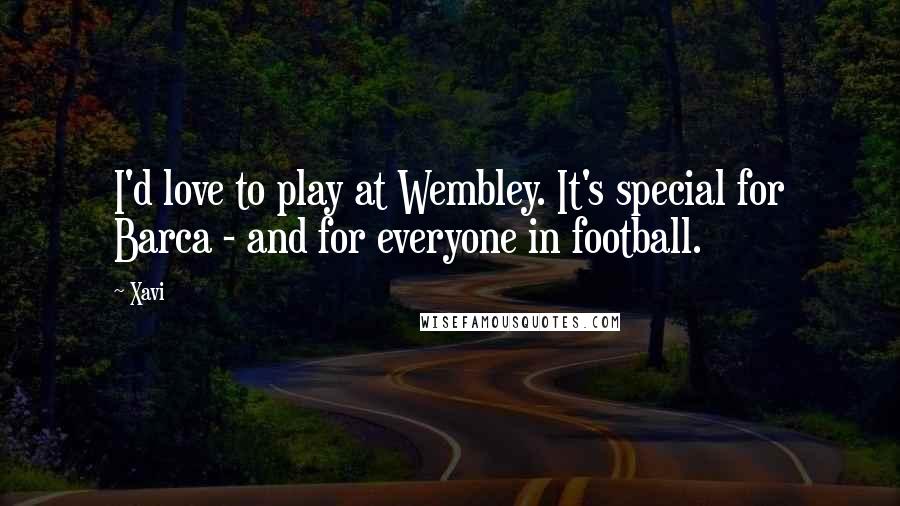 Xavi Quotes: I'd love to play at Wembley. It's special for Barca - and for everyone in football.