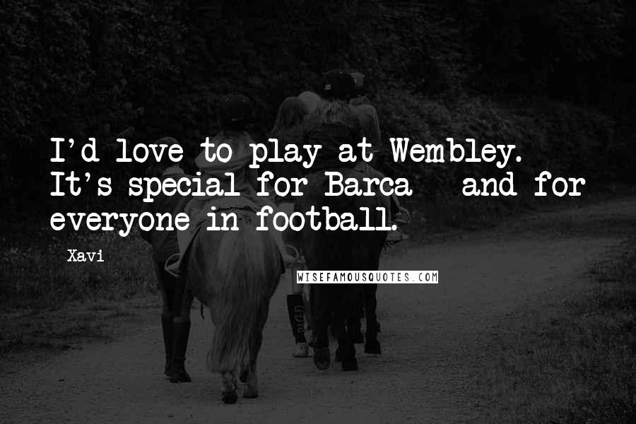 Xavi Quotes: I'd love to play at Wembley. It's special for Barca - and for everyone in football.
