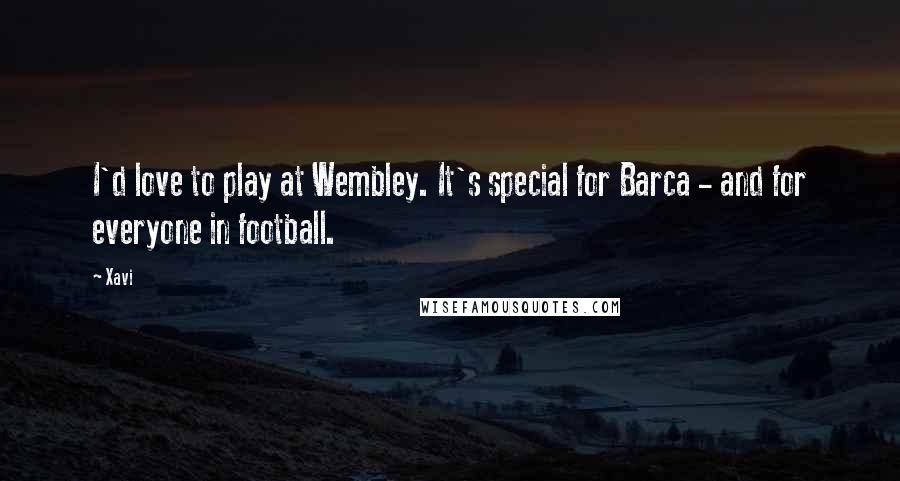 Xavi Quotes: I'd love to play at Wembley. It's special for Barca - and for everyone in football.