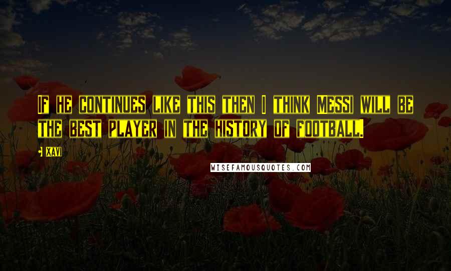 Xavi Quotes: If he continues like this then I think Messi will be the best player in the history of football.