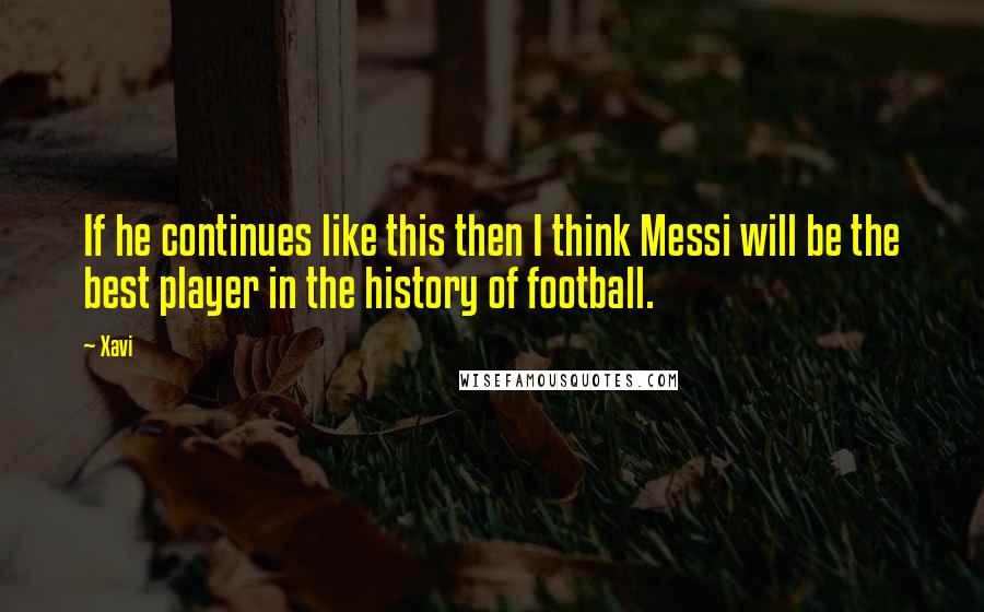 Xavi Quotes: If he continues like this then I think Messi will be the best player in the history of football.