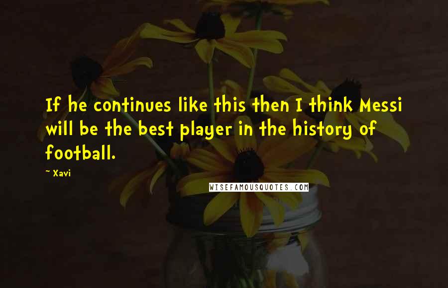 Xavi Quotes: If he continues like this then I think Messi will be the best player in the history of football.