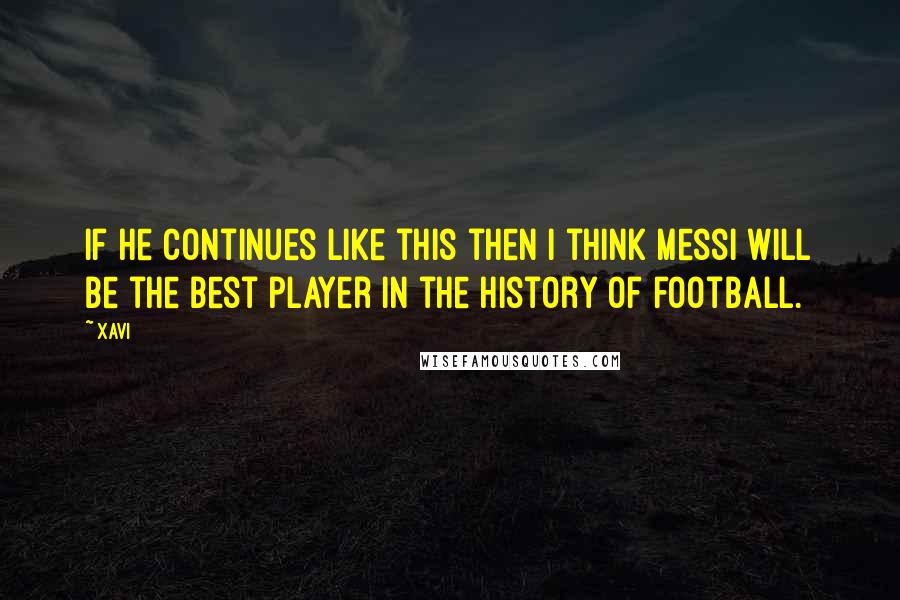 Xavi Quotes: If he continues like this then I think Messi will be the best player in the history of football.