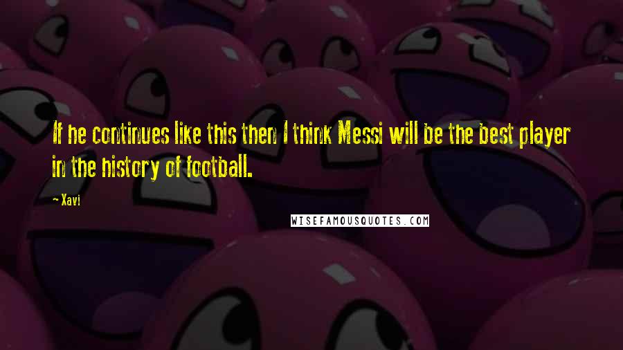 Xavi Quotes: If he continues like this then I think Messi will be the best player in the history of football.