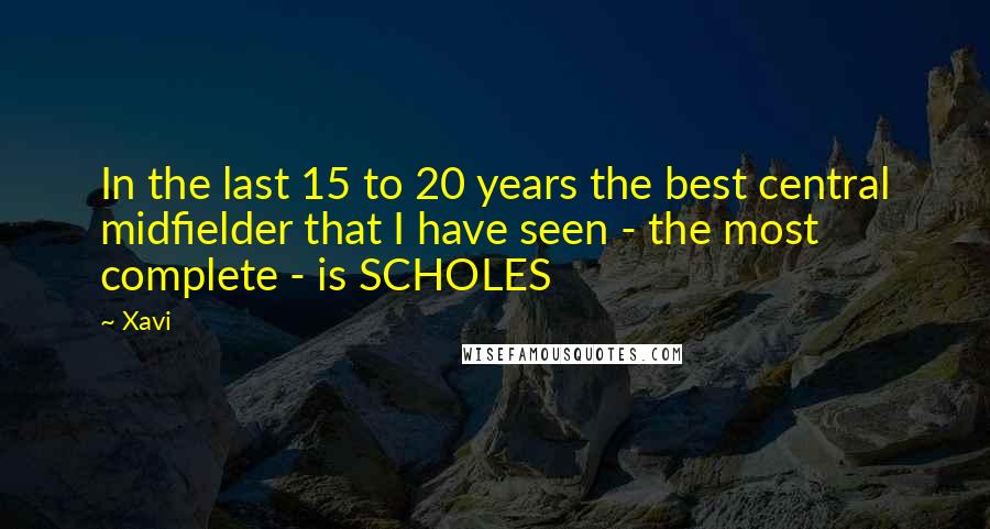 Xavi Quotes: In the last 15 to 20 years the best central midfielder that I have seen - the most complete - is SCHOLES