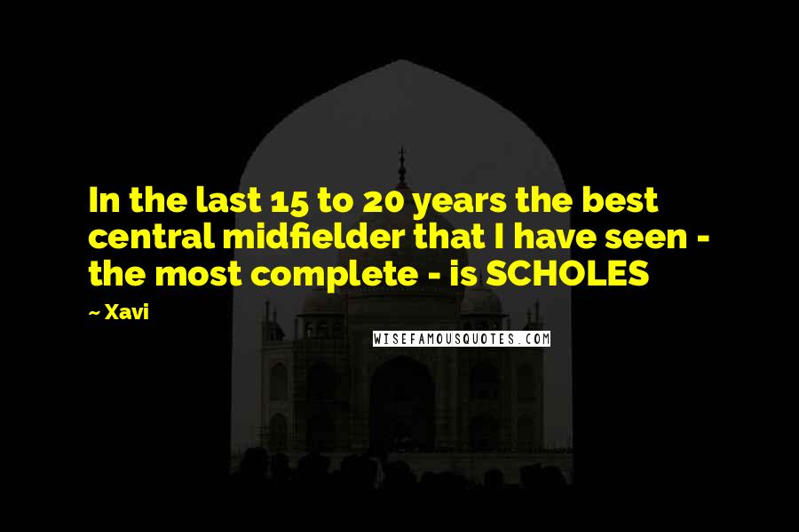 Xavi Quotes: In the last 15 to 20 years the best central midfielder that I have seen - the most complete - is SCHOLES