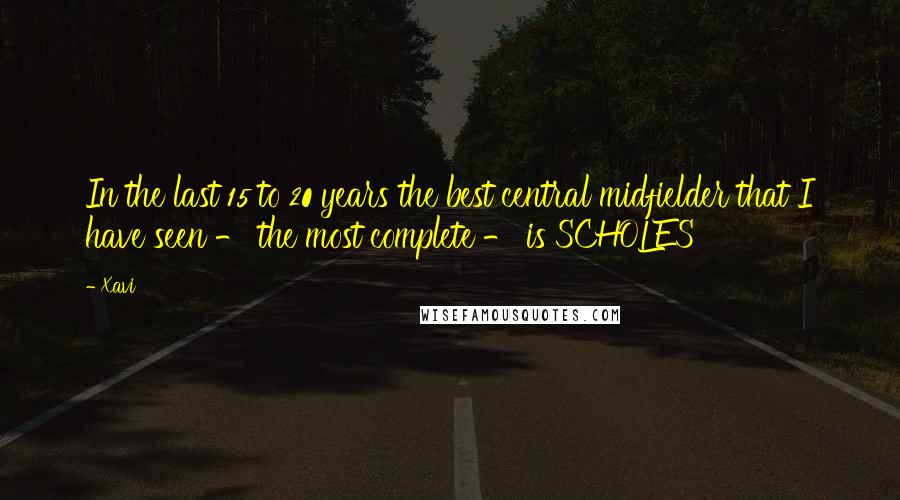 Xavi Quotes: In the last 15 to 20 years the best central midfielder that I have seen - the most complete - is SCHOLES