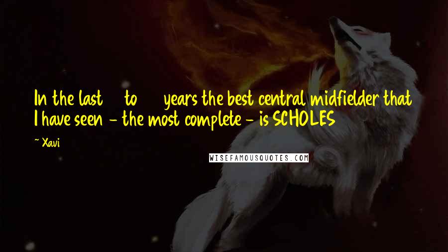 Xavi Quotes: In the last 15 to 20 years the best central midfielder that I have seen - the most complete - is SCHOLES