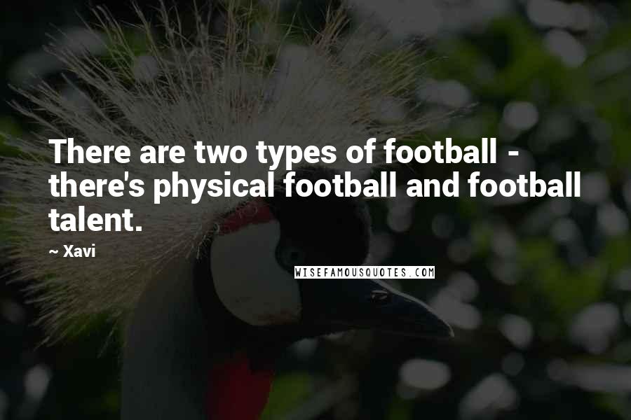 Xavi Quotes: There are two types of football - there's physical football and football talent.