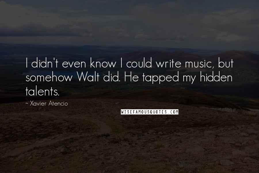 Xavier Atencio Quotes: I didn't even know I could write music, but somehow Walt did. He tapped my hidden talents.