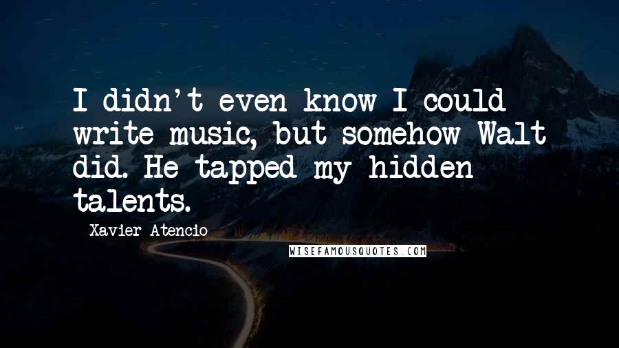 Xavier Atencio Quotes: I didn't even know I could write music, but somehow Walt did. He tapped my hidden talents.