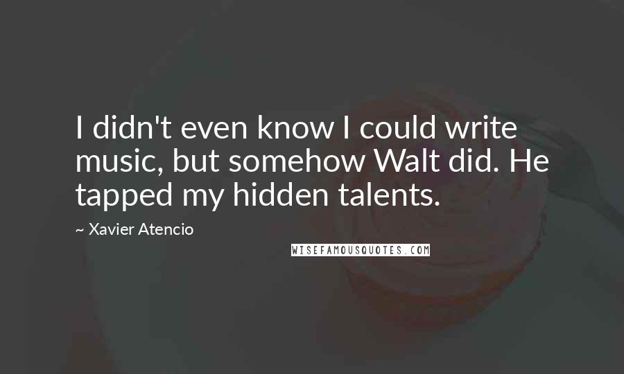 Xavier Atencio Quotes: I didn't even know I could write music, but somehow Walt did. He tapped my hidden talents.