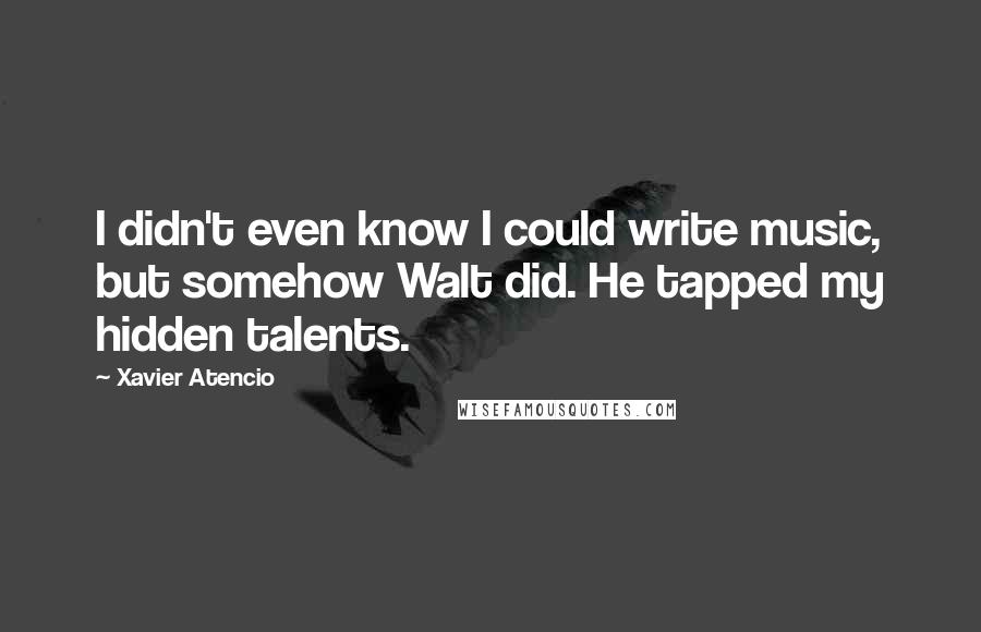 Xavier Atencio Quotes: I didn't even know I could write music, but somehow Walt did. He tapped my hidden talents.