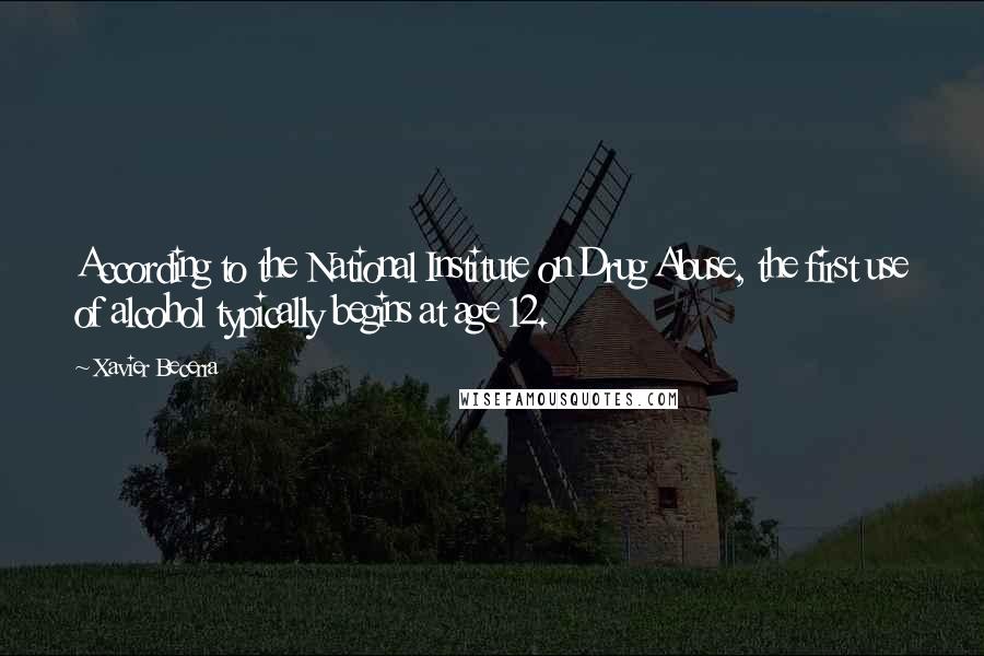 Xavier Becerra Quotes: According to the National Institute on Drug Abuse, the first use of alcohol typically begins at age 12.