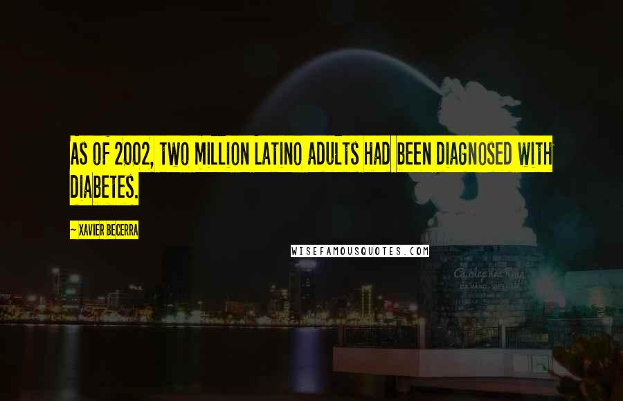 Xavier Becerra Quotes: As of 2002, two million Latino adults had been diagnosed with diabetes.