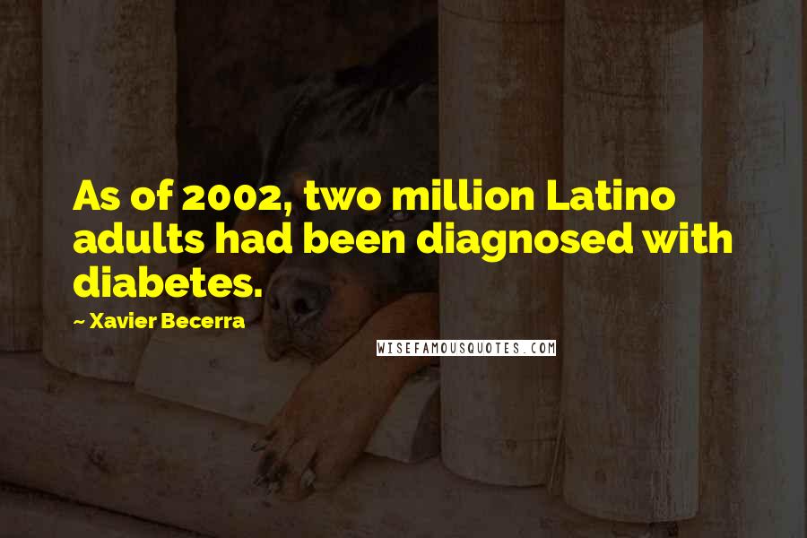 Xavier Becerra Quotes: As of 2002, two million Latino adults had been diagnosed with diabetes.