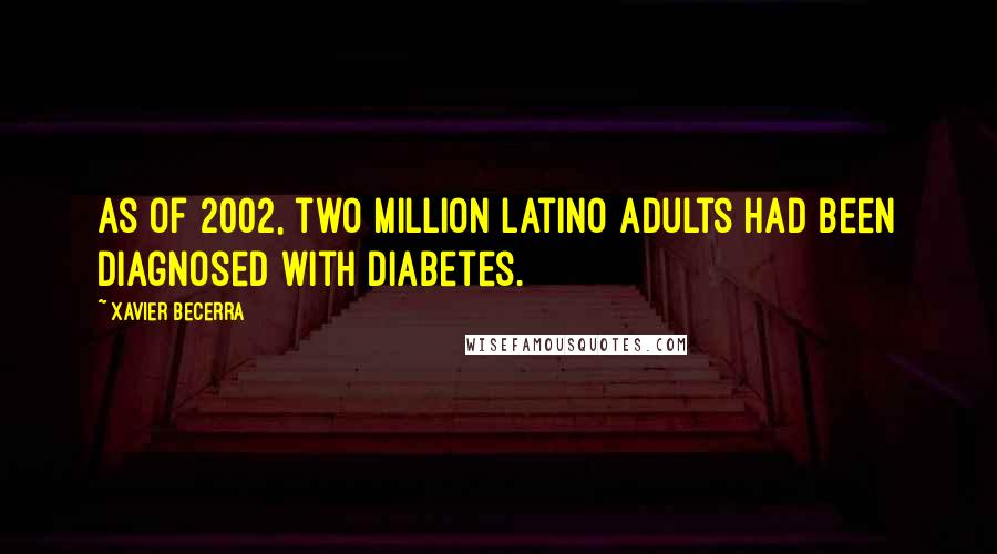 Xavier Becerra Quotes: As of 2002, two million Latino adults had been diagnosed with diabetes.