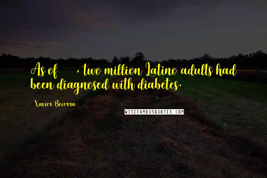 Xavier Becerra Quotes: As of 2002, two million Latino adults had been diagnosed with diabetes.