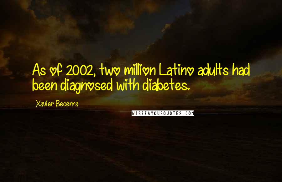 Xavier Becerra Quotes: As of 2002, two million Latino adults had been diagnosed with diabetes.