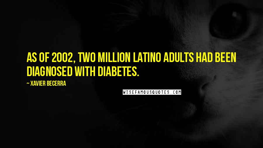 Xavier Becerra Quotes: As of 2002, two million Latino adults had been diagnosed with diabetes.