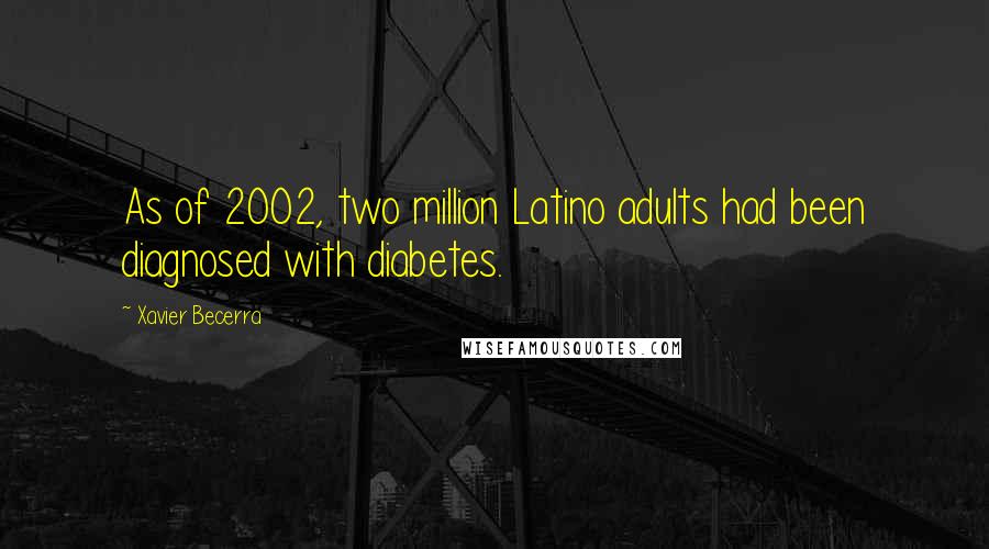 Xavier Becerra Quotes: As of 2002, two million Latino adults had been diagnosed with diabetes.