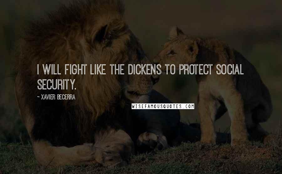 Xavier Becerra Quotes: I will fight like the dickens to protect Social Security.