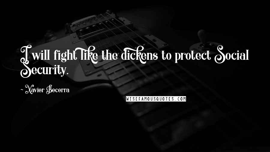 Xavier Becerra Quotes: I will fight like the dickens to protect Social Security.