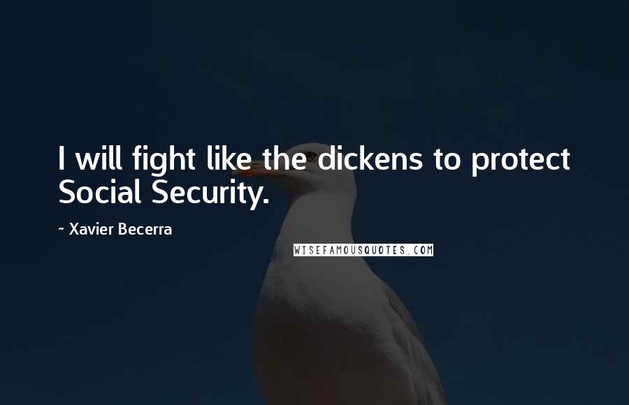 Xavier Becerra Quotes: I will fight like the dickens to protect Social Security.