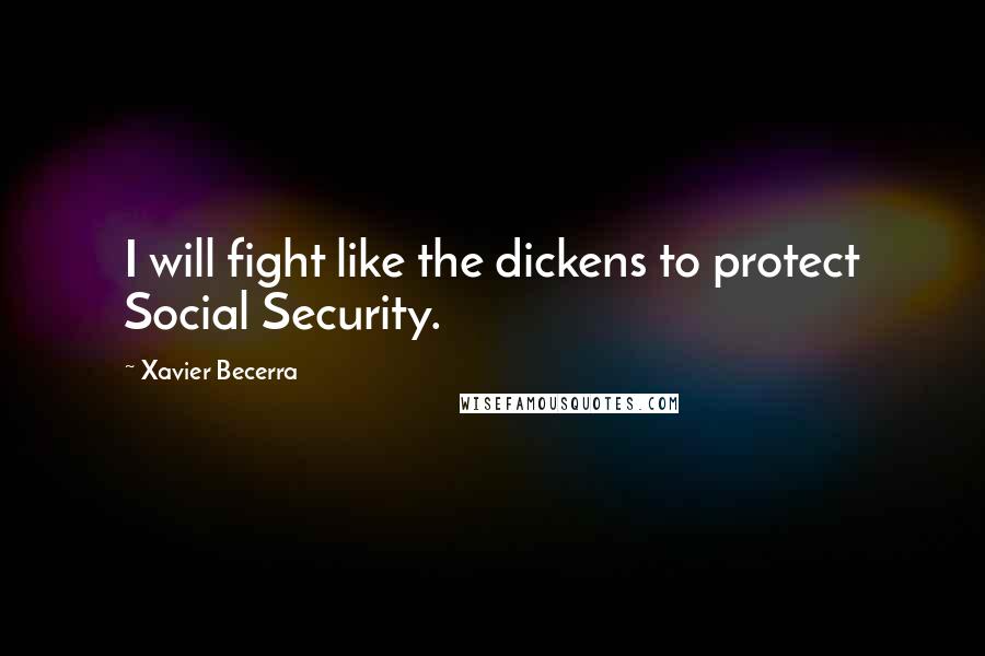 Xavier Becerra Quotes: I will fight like the dickens to protect Social Security.