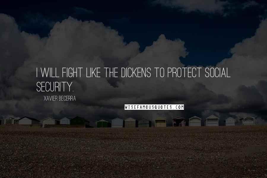 Xavier Becerra Quotes: I will fight like the dickens to protect Social Security.