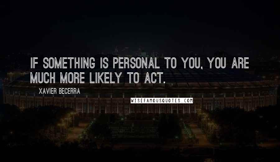 Xavier Becerra Quotes: If something is personal to you, you are much more likely to act.