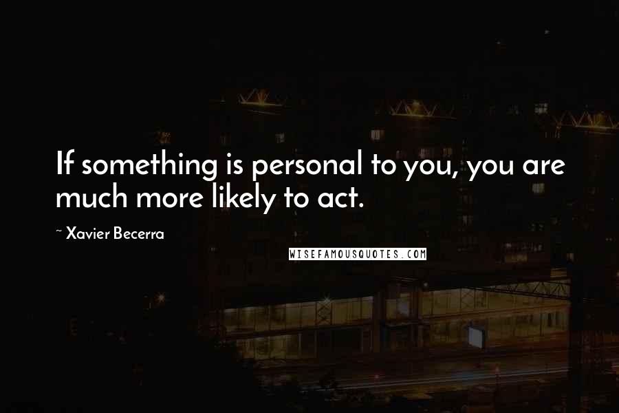 Xavier Becerra Quotes: If something is personal to you, you are much more likely to act.