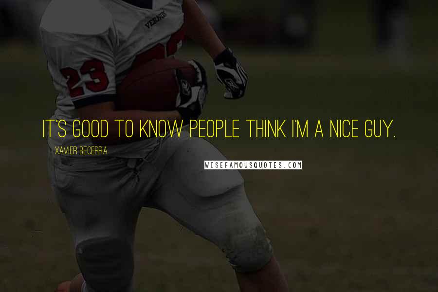 Xavier Becerra Quotes: It's good to know people think I'm a nice guy.
