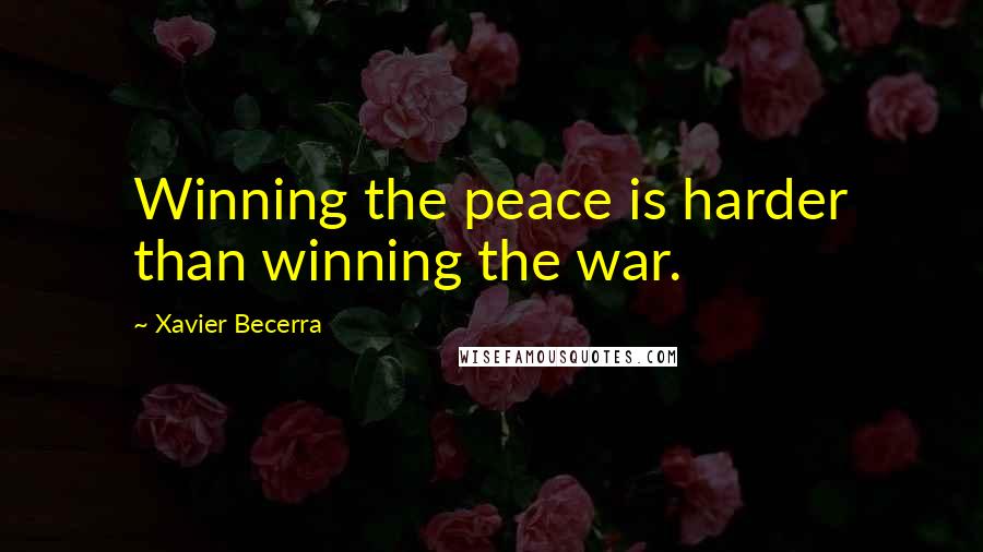 Xavier Becerra Quotes: Winning the peace is harder than winning the war.