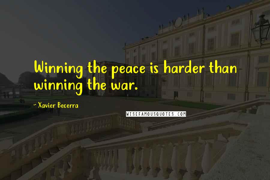 Xavier Becerra Quotes: Winning the peace is harder than winning the war.