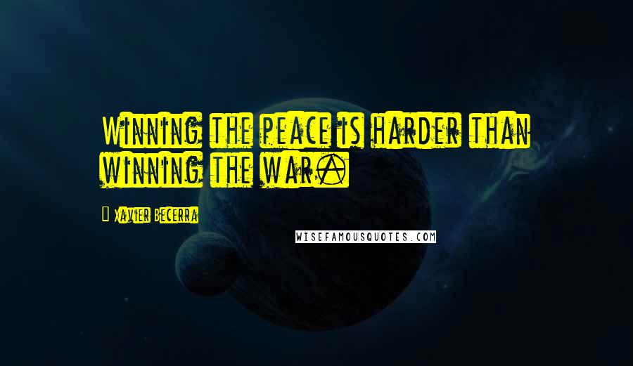 Xavier Becerra Quotes: Winning the peace is harder than winning the war.